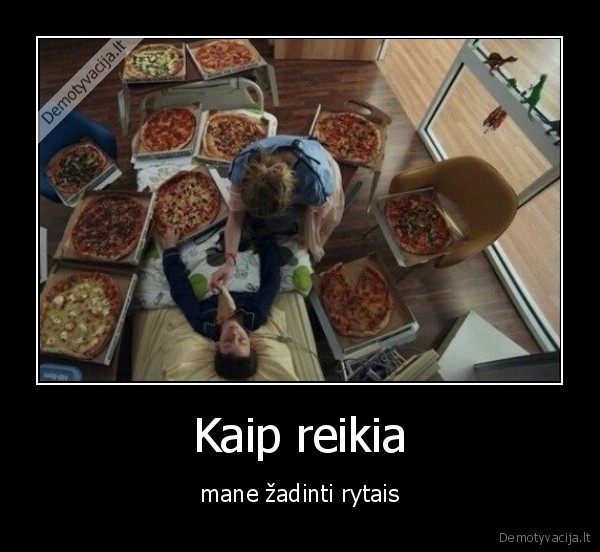 Kaip reikia - mane žadinti rytais. 