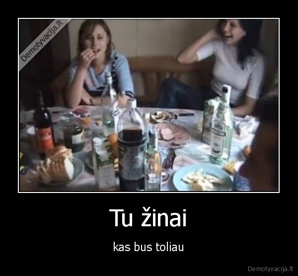 Tu žinai - kas bus toliau. 