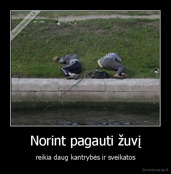 Norint pagauti žuvį - reikia daug kantrybės ir sveikatos. 