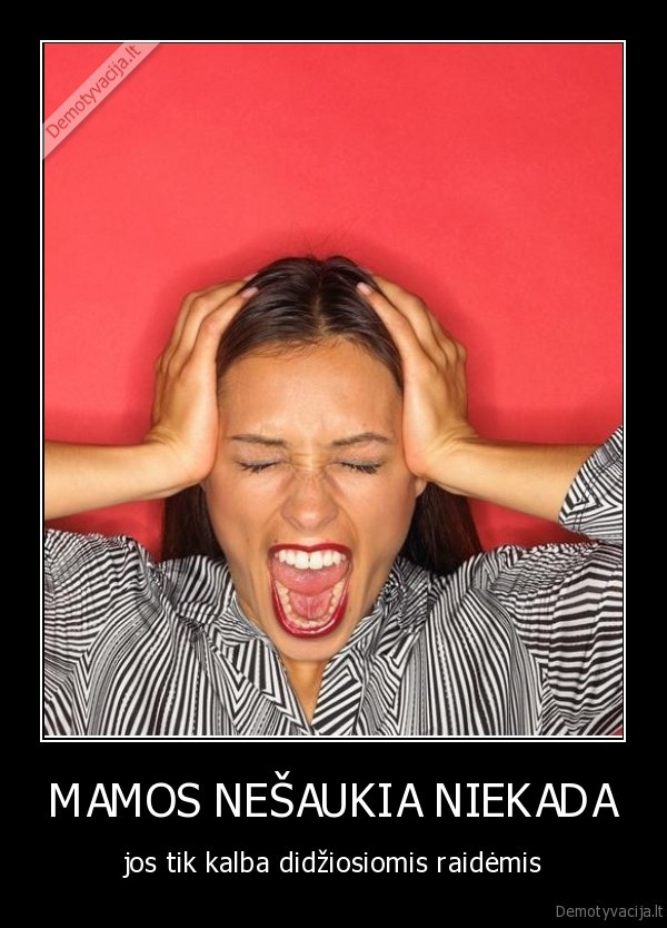 MAMOS NEŠAUKIA NIEKADA - jos tik kalba didžiosiomis raidėmis. 