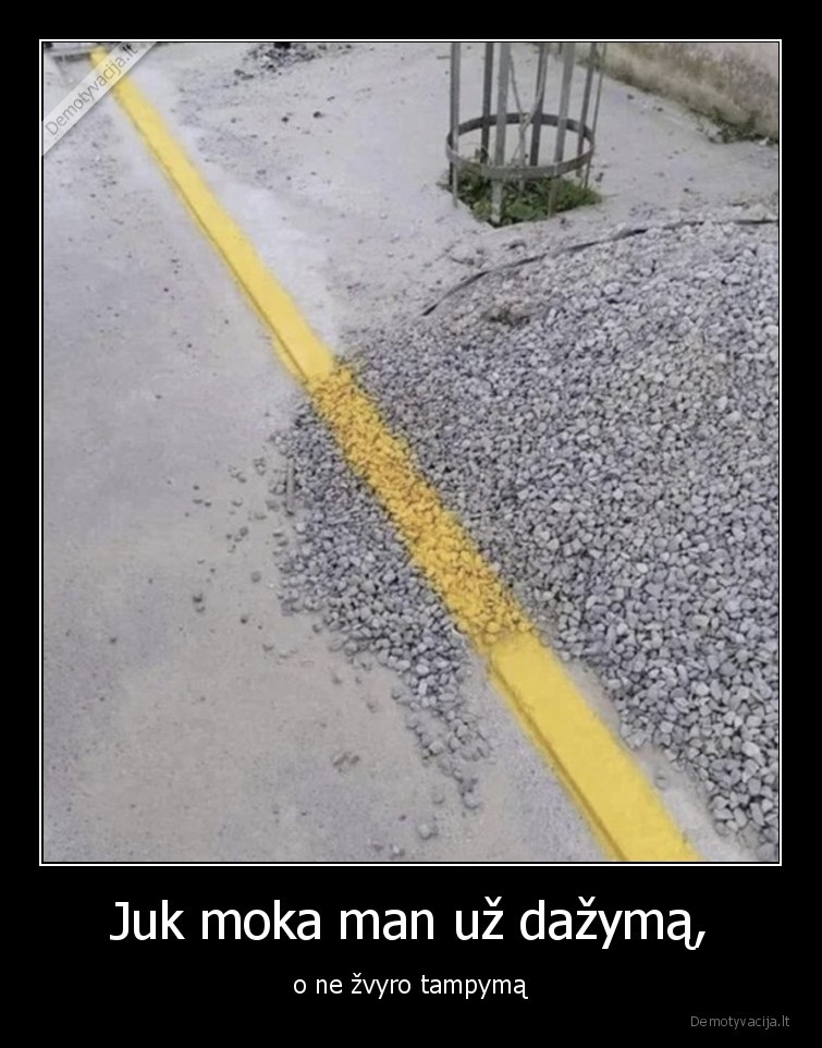 Juk moka man už dažymą, - o ne žvyro tampymą. 