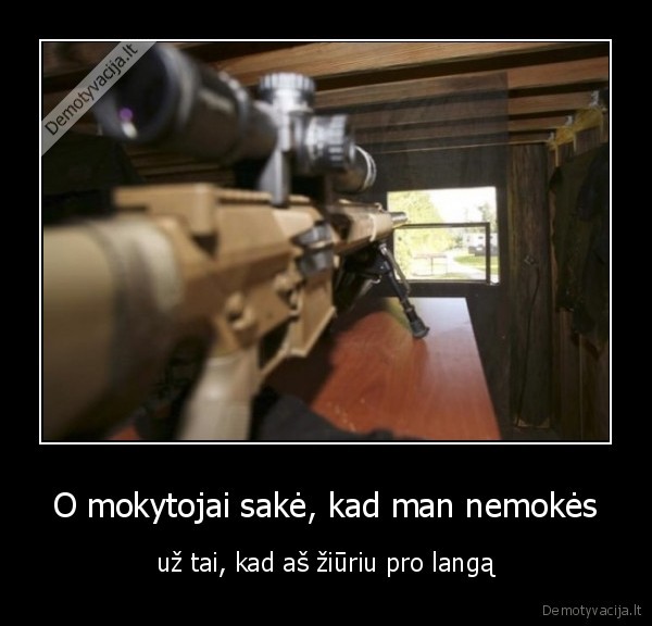 O mokytojai sakė, kad man nemokės - už tai, kad aš žiūriu pro langą. 