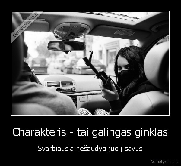 Charakteris - tai galingas ginklas - Svarbiausia nešaudyti juo į savus. 