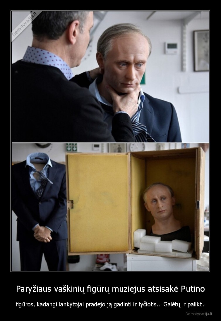 Paryžiaus vaškinių figūrų muziejus atsisakė Putino - figūros, kadangi lankytojai pradėjo ją gadinti ir tyčiotis... Galėtų ir palikti.. 