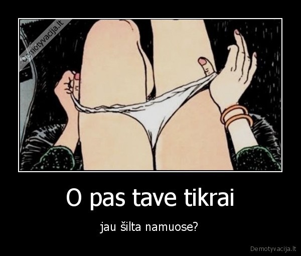 O pas tave tikrai - jau šilta namuose?. 