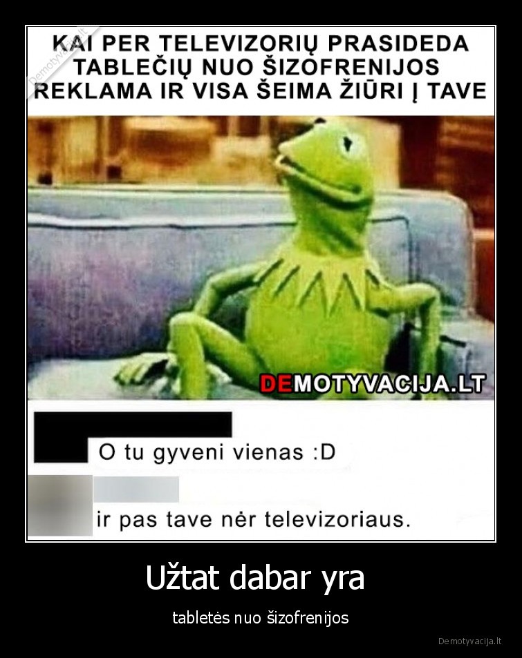 Užtat dabar yra  - tabletės nuo šizofrenijos. 