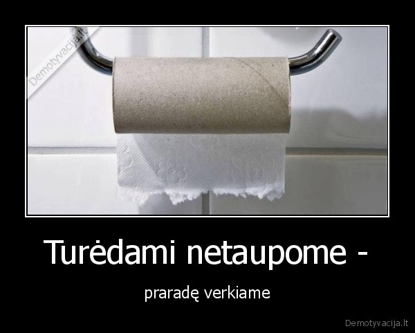 Turėdami netaupome - - praradę verkiame. 