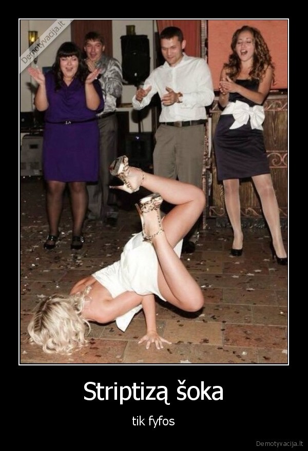 Striptizą šoka - tik fyfos. 