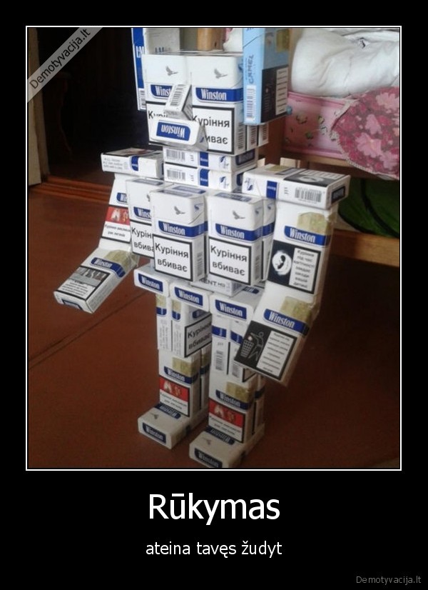 Rūkymas - ateina tavęs žudyt. 