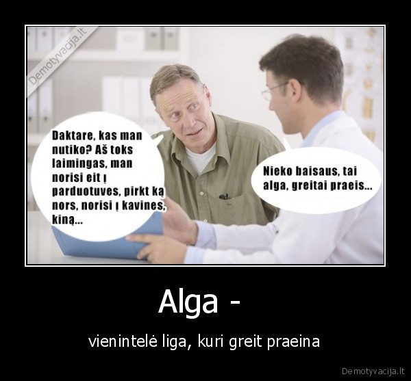 Alga -  - vienintelė liga, kuri greit praeina. 