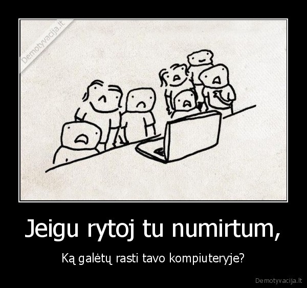 Jeigu rytoj tu numirtum, - Ką galėtų rasti tavo kompiuteryje?. 