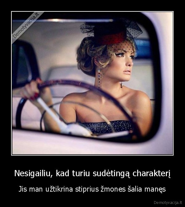 Nesigailiu, kad turiu sudėtingą charakterį - Jis man užtikrina stiprius žmones šalia manęs. 