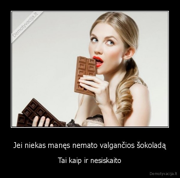 Jei niekas manęs nemato valgančios šokoladą - Tai kaip ir nesiskaito. 