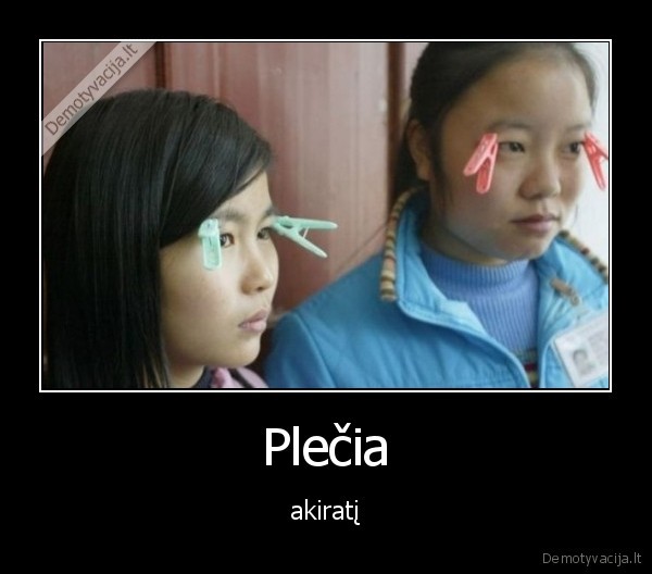 Plečia - akiratį. 