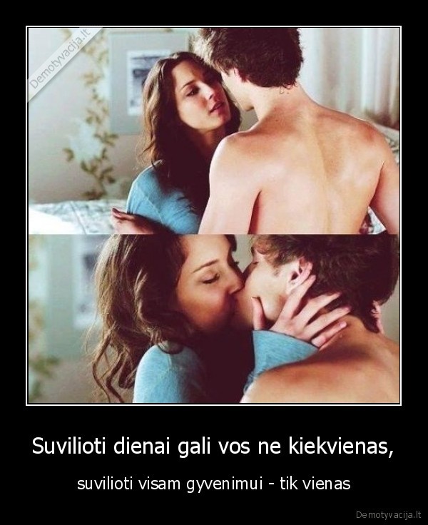 Suvilioti dienai gali vos ne kiekvienas, - suvilioti visam gyvenimui - tik vienas. 