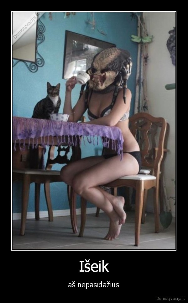 Išeik - aš nepasidažius. 