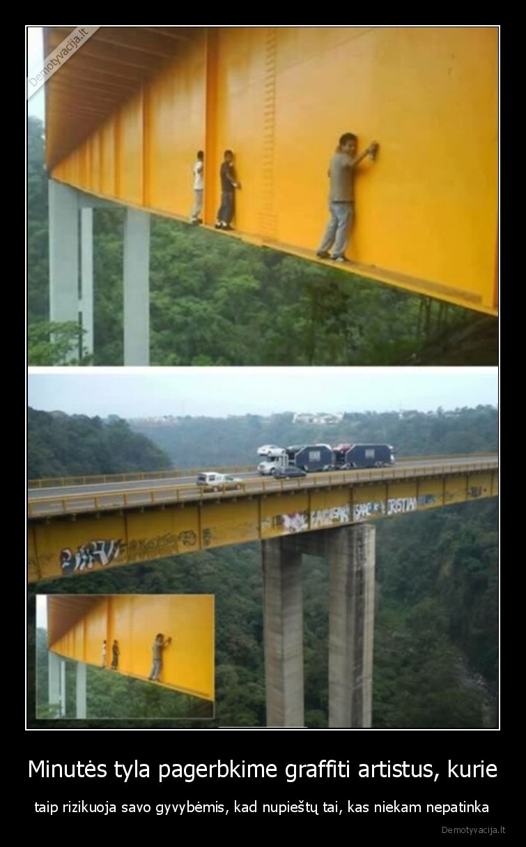Minutės tyla pagerbkime graffiti artistus, kurie - taip rizikuoja savo gyvybėmis, kad nupieštų tai, kas niekam nepatinka. 
