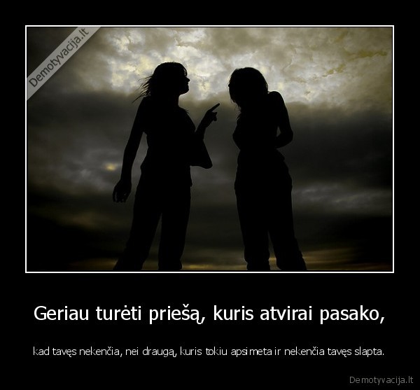 Geriau turėti priešą, kuris atvirai pasako, - kad tavęs nekenčia, nei draugą, kuris tokiu apsimeta ir nekenčia tavęs slapta.