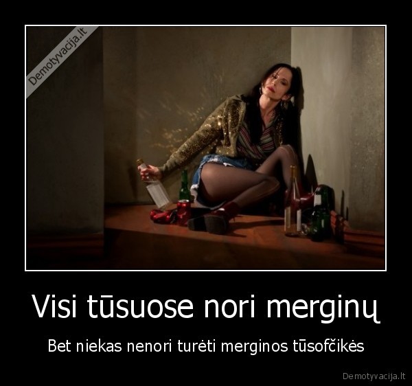 Visi tūsuose nori merginų - Bet niekas nenori turėti merginos tūsofčikės. 