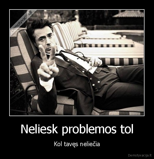 Neliesk problemos tol - Kol tavęs neliečia. 