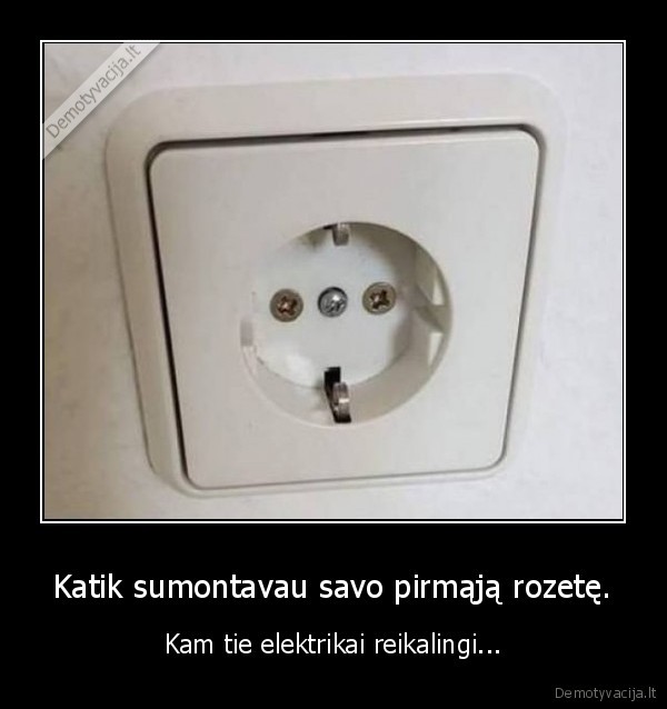 Katik sumontavau savo pirmąją rozetę. - Kam tie elektrikai reikalingi.... 