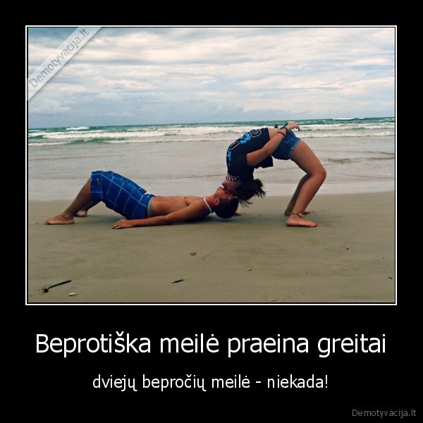 Beprotiška meilė praeina greitai - dviejų bepročių meilė - niekada!. 