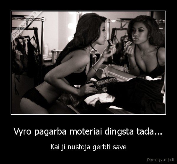 Vyro pagarba moteriai dingsta tada... - Kai ji nustoja gerbti save. 