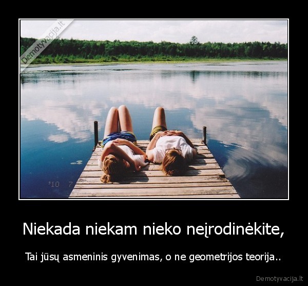 Niekada niekam nieko neįrodinėkite, - Tai jūsų asmeninis gyvenimas, o ne geometrijos teorija... 
