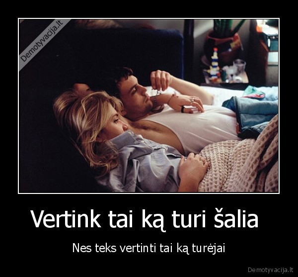 Vertink tai ką turi šalia  - Nes teks vertinti tai ką turėjai