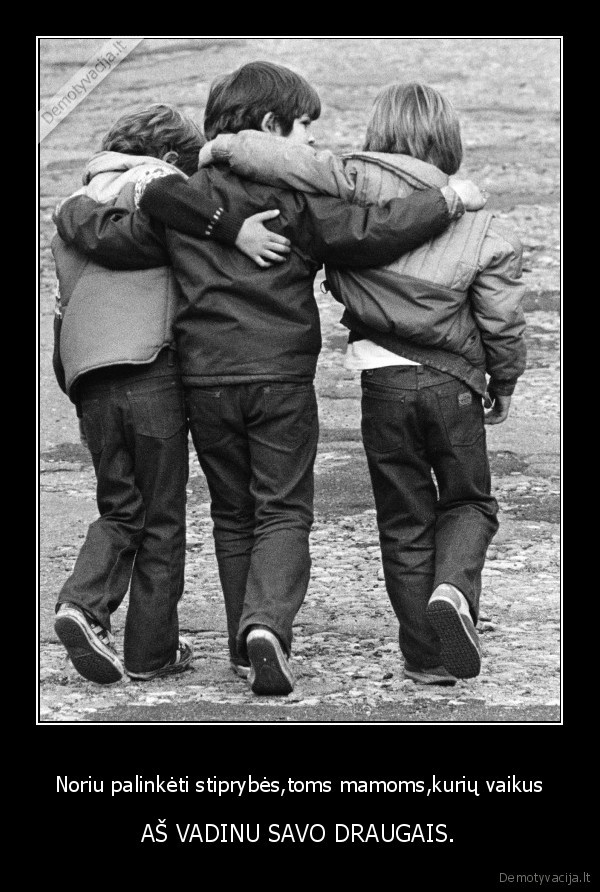 Noriu palinkėti stiprybės,toms mamoms,kurių vaikus - AŠ VADINU SAVO DRAUGAIS.. 