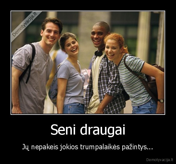 Seni draugai - Jų nepakeis jokios trumpalaikės pažintys.... 