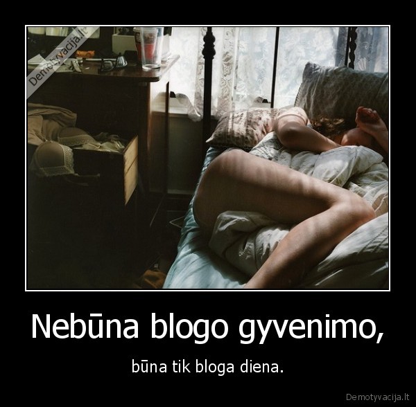 Nebūna blogo gyvenimo, - būna tik bloga diena.. 