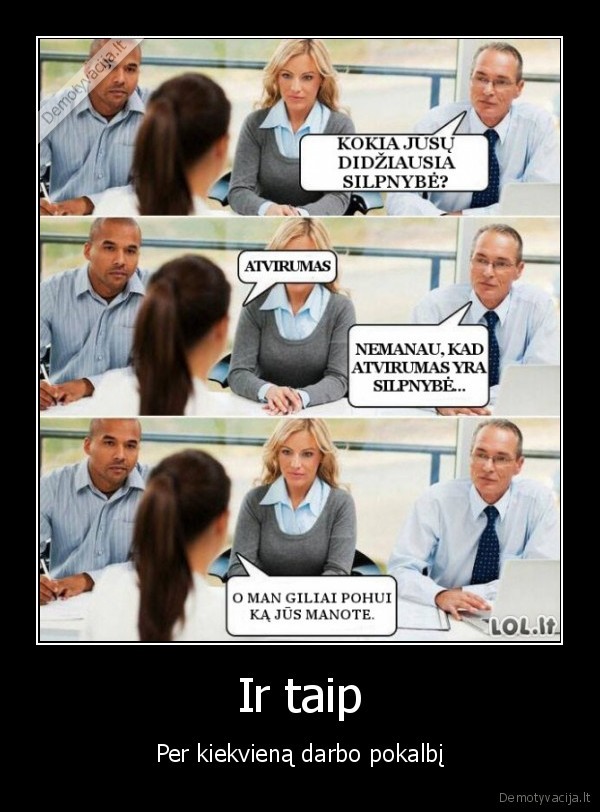 Ir taip - Per kiekvieną darbo pokalbį. 