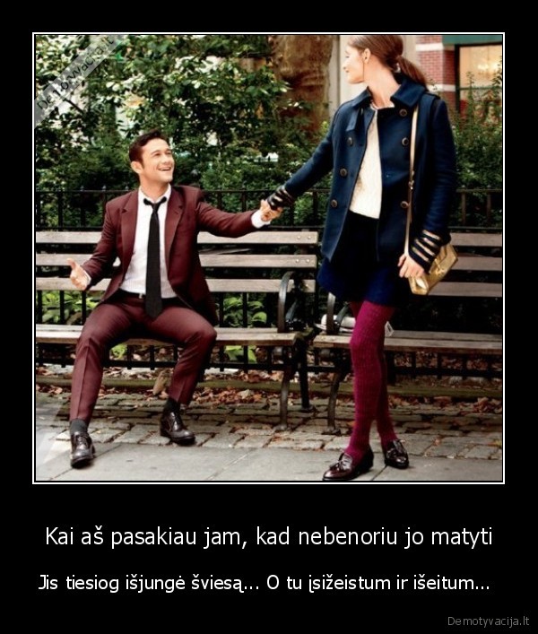 Kai aš pasakiau jam, kad nebenoriu jo matyti - Jis tiesiog išjungė šviesą... O tu įsižeistum ir išeitum... . 