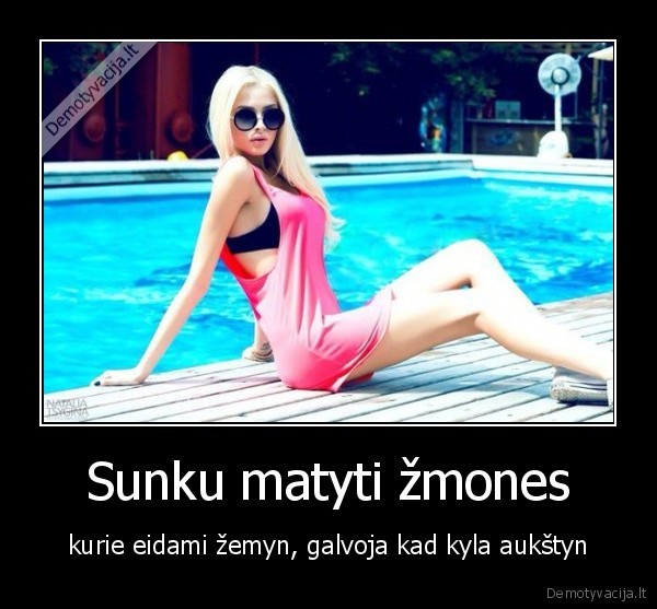 Sunku matyti žmones - kurie eidami žemyn, galvoja kad kyla aukštyn. 