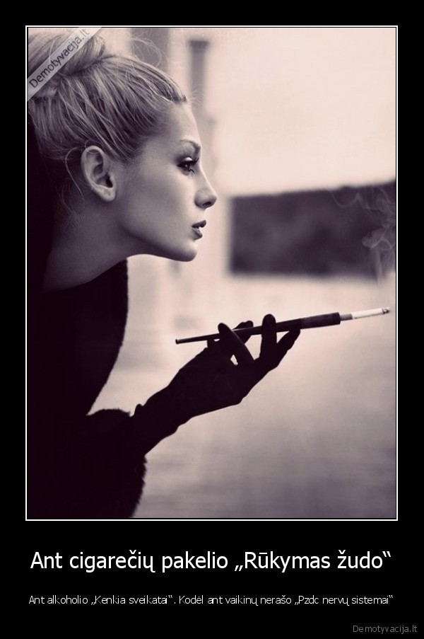 Ant cigarečių pakelio „Rūkymas žudo“ - Ant alkoholio „Kenkia sveikatai“. Kodėl ant vaikinų nerašo „Pzdc nervų sistemai“. 
