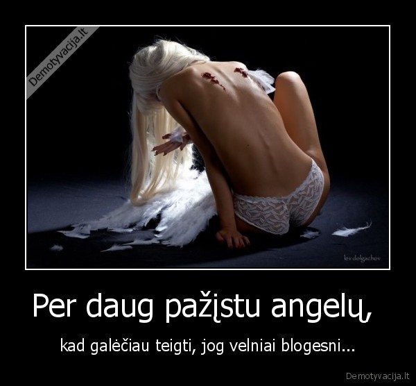 Per daug pažįstu angelų,  - kad galėčiau teigti, jog velniai blogesni.... 