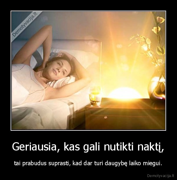 Geriausia, kas gali nutikti naktį, - tai prabudus suprasti, kad dar turi daugybę laiko miegui.