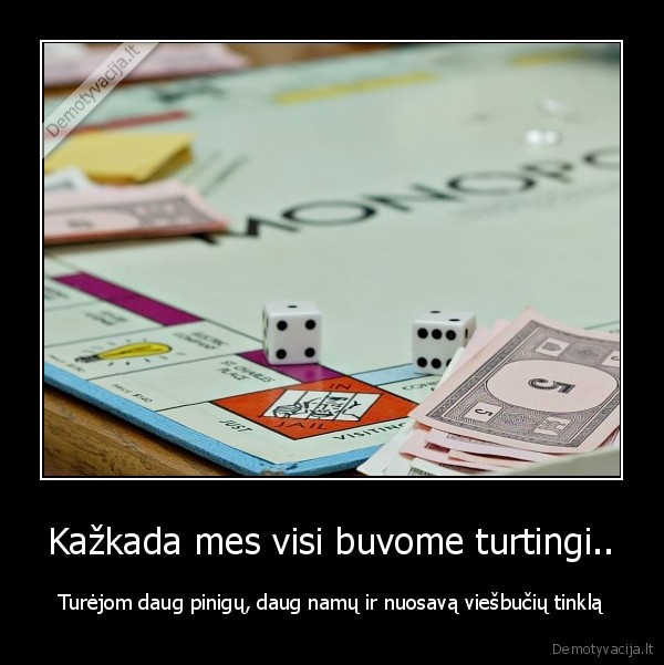 Kažkada mes visi buvome turtingi.. - Turėjom daug pinigų, daug namų ir nuosavą viešbučių tinklą. 