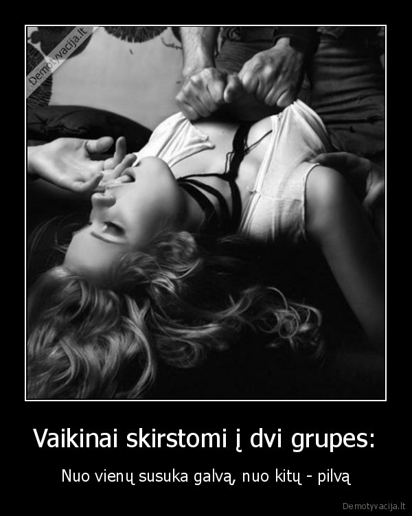 Vaikinai skirstomi į dvi grupes: - Nuo vienų susuka galvą, nuo kitų - pilvą. 