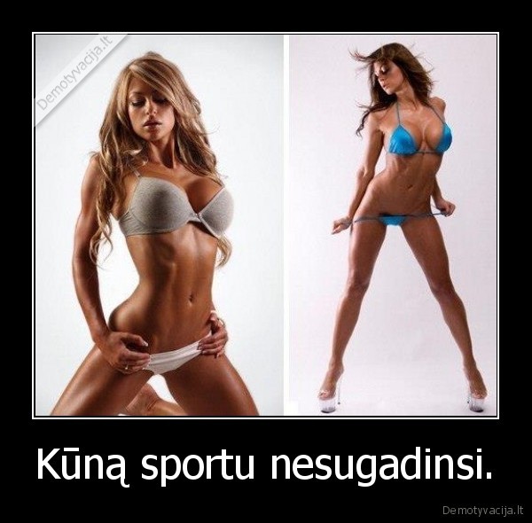 Kūną sportu nesugadinsi.