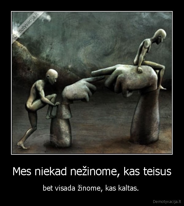 Mes niekad nežinome, kas teisus - bet visada žinome, kas kaltas. . 