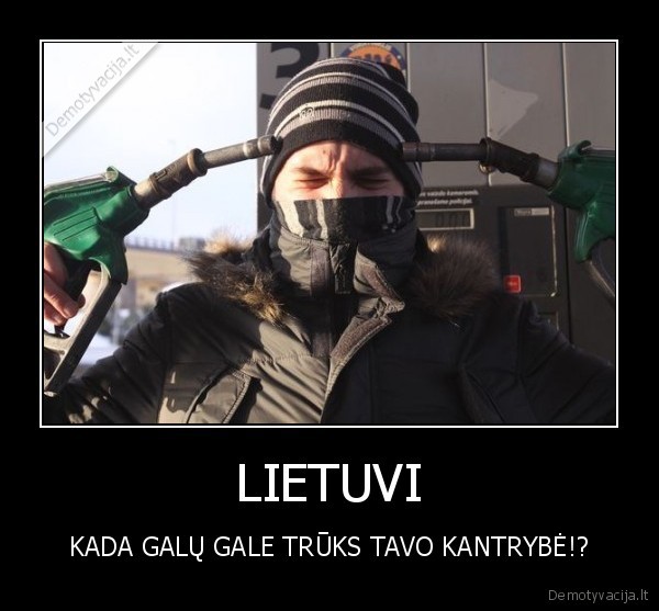 LIETUVI - KADA GALŲ GALE TRŪKS TAVO KANTRYBĖ!?. 