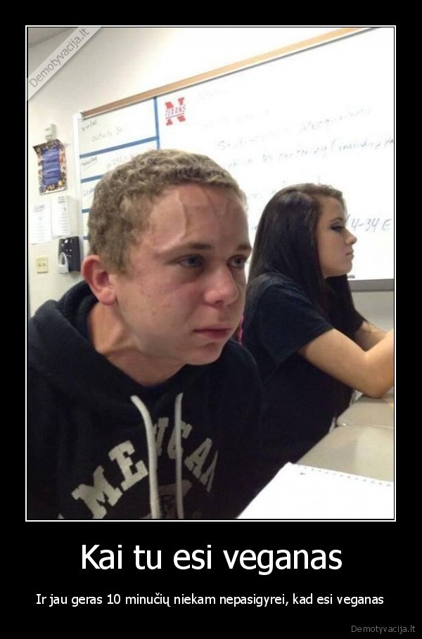 Kai tu esi veganas - Ir jau geras 10 minučių niekam nepasigyrei, kad esi veganas. 