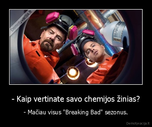 - Kaip vertinate savo chemijos žinias? - - Mačiau visus 