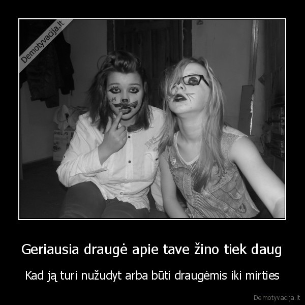 Geriausia draugė apie tave žino tiek daug - Kad ją turi nužudyt arba būti draugėmis iki mirties. 