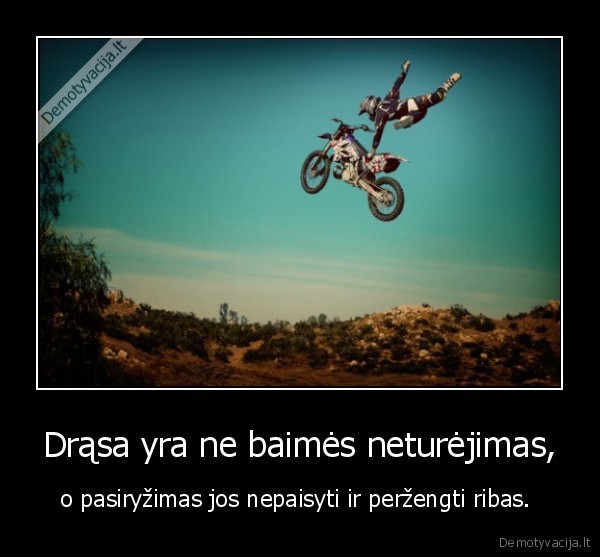 Drąsa yra ne baimės neturėjimas, - o pasiryžimas jos nepaisyti ir peržengti ribas. . 