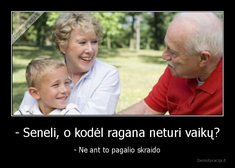 - Seneli, o kodėl ragana neturi vaikų? - - Ne ant to pagalio skraido. 