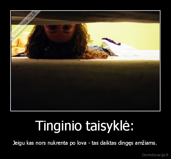 Tinginio taisyklė: - Jeigu kas nors nukrenta po lova - tas daiktas dingęs amžiams.