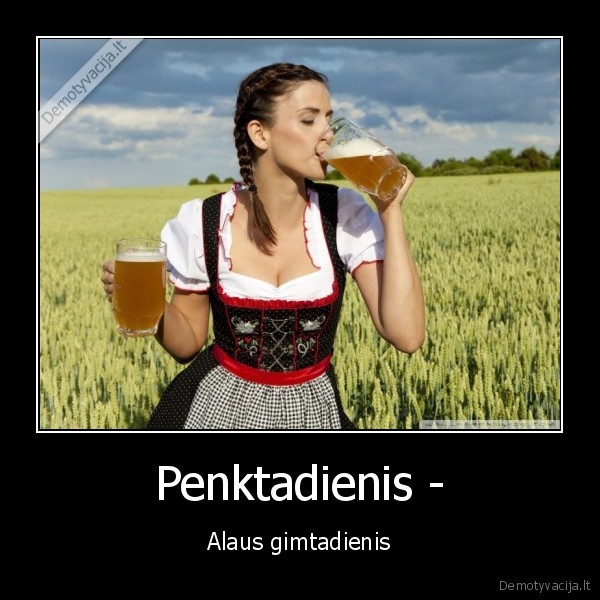 Penktadienis - - Alaus gimtadienis. 